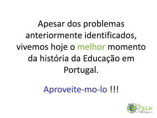 Apesar dos problemas
anteriormente identificados,
vivemos hoje o melhor momento
da história da Educação em
Portugal.
Aproveite-mo-lo !!!
 