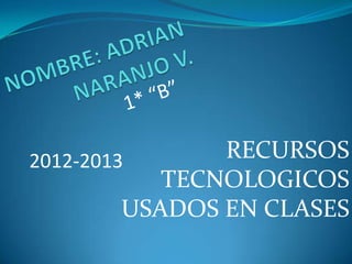 RECURSOS
TECNOLOGICOS
USADOS EN CLASES
2012-2013
 