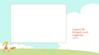 Layout de
Imagem com
Legenda
Legenda
 