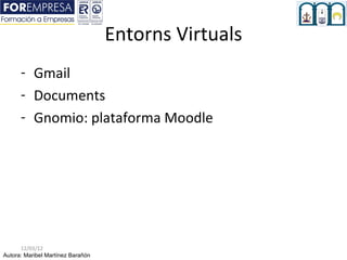Entorns Virtuals
      - Gmail
      - Documents
      - Gnomio: plataforma Moodle




      12/03/12
Autora: Maribel Martínez Barañón
 