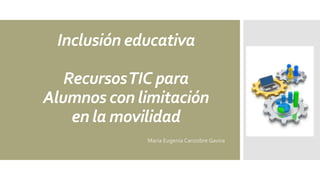 Inclusión educativa
RecursosTIC para
Alumnos con limitación
en la movilidad
María Eugenia Canzobre Gavira
 