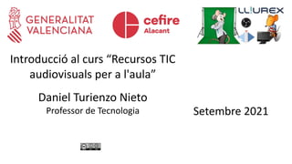 CRÈDIT DE LA PRESENTACIÓ
Introducció al curs “Recursos TIC
audiovisuals per a l'aula”
Daniel Turienzo Nieto
Professor de Tecnologia Setembre 2021
 