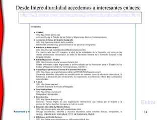 Desde Interculturalidad accedemos a interesantes enlaces: Entrar http ://w3. cnice . mec .es/recursos2/ interculturalidad / index . html 