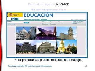 Banco de Imágenes  del CNICE http :// bancoimagenes . cnice . mec .es Para preparar tus propios materiales de trabajo. 