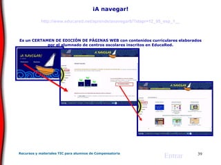 ¡A navegar! http://www.educared.net/aprende/anavegar8/?idapr=12_95_esp_1__   Es un CERTAMEN DE EDICIÓN DE PÁGINAS WEB con contenidos curriculares elaborados por el alumnado de centros escolares inscritos en EducaRed. Entrar 