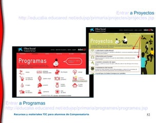 Entrar  a Programas http :// educalia . educared .net/ edujsp /primaria/programes/programes. jsp Entrar  a Proyectos http :// educalia . educared .net/ edujsp /primaria/ projectes / projectes . jsp 