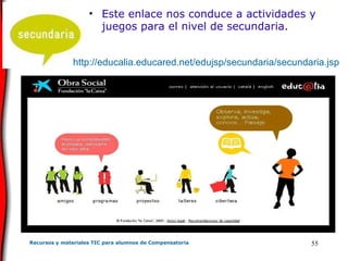 Este enlace nos conduce a actividades y juegos para el nivel de secundaria. http://educalia.educared.net/edujsp/secundaria/secundaria.jsp 