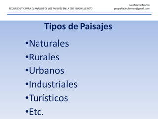 Tipos de Paisajes
•Naturales
•Rurales
•Urbanos
•Industriales
•Turísticos
•Etc.
 
