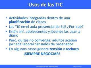HERRAMIENTAS TIC APLICADAS AL AULA Miguel Barrera Lyx
• Actividades integradas dentro de una
planificación de clases
• Las...