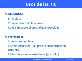 HERRAMIENTAS TIC APLICADAS AL AULA Miguel Barrera Lyx
Usos de las TIC
ALUMNOS:
En la clase
Complemento de las clases
Refl...