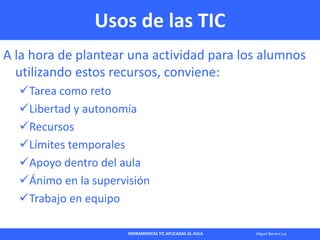 HERRAMIENTAS TIC APLICADAS AL AULA Miguel Barrera Lyx
Usos de las TIC
A la hora de plantear una actividad para los alumnos...
