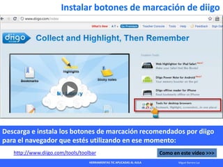 HERRAMIENTAS TIC APLICADAS AL AULA Miguel Barrera Lyx
Instalar botones de marcación de diigo
Descarga e instala los botone...