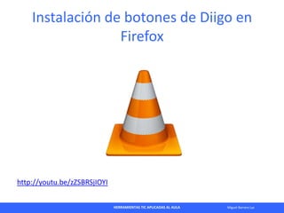 HERRAMIENTAS TIC APLICADAS AL AULA Miguel Barrera Lyx
Instalación de botones de Diigo en
Firefox
http://youtu.be/zZSBRSjIO...