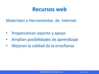 HERRAMIENTAS TIC APLICADAS AL AULA Miguel Barrera Lyx
Recursos web
Materiales y Herramientas de Internet
• Proporcionan so...