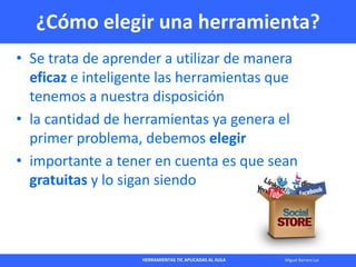 HERRAMIENTAS TIC APLICADAS AL AULA Miguel Barrera Lyx
¿Cómo elegir una herramienta?
• Se trata de aprender a utilizar de m...