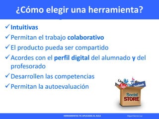 HERRAMIENTAS TIC APLICADAS AL AULA Miguel Barrera Lyx
¿Cómo elegir una herramienta?
Intuitivas
Permitan el trabajo colab...