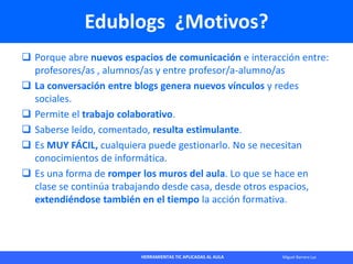 HERRAMIENTAS TIC APLICADAS AL AULA Miguel Barrera Lyx
Edublogs ¿Motivos?
 Porque abre nuevos espacios de comunicación e i...