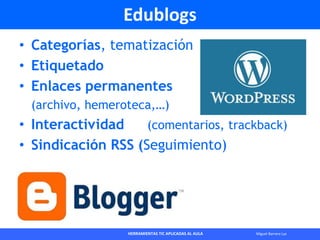 HERRAMIENTAS TIC APLICADAS AL AULA Miguel Barrera Lyx
Edublogs
• Categorías, tematización
• Etiquetado
• Enlaces permanent...