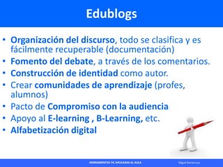 HERRAMIENTAS TIC APLICADAS AL AULA Miguel Barrera Lyx
Edublogs
• Organización del discurso, todo se clasifica y es
fácilme...