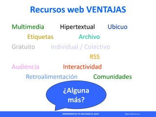 HERRAMIENTAS TIC APLICADAS AL AULA Miguel Barrera Lyx
Recursos web VENTAJAS
Multimedia Hipertextual Ubicuo
Etiquetas Archi...