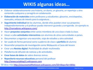 HERRAMIENTAS TIC APLICADAS AL AULA Miguel Barrera Lyx
WIKIS algunas ideas…
 Elaborar colaborativamente una historia, un d...