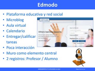 HERRAMIENTAS TIC APLICADAS AL AULA Miguel Barrera Lyx
Edmodo
• Plataforma educativa y red social
• Microblog
• Aula virtua...