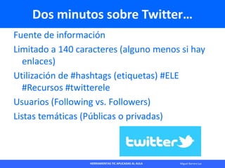 HERRAMIENTAS TIC APLICADAS AL AULA Miguel Barrera Lyx
Dos minutos sobre Twitter…
Fuente de información
Limitado a 140 cara...