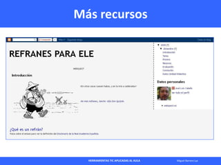 HERRAMIENTAS TIC APLICADAS AL AULA Miguel Barrera Lyx
Más recursos
 