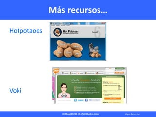 HERRAMIENTAS TIC APLICADAS AL AULA Miguel Barrera Lyx
Más recursos…
Hotpotaoes
Voki
 