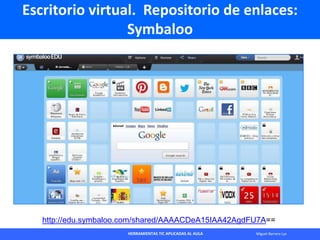 HERRAMIENTAS TIC APLICADAS AL AULA Miguel Barrera Lyx
Escritorio virtual. Repositorio de enlaces:
Symbaloo
http://edu.symb...