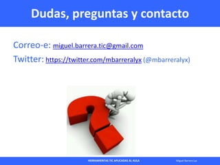 HERRAMIENTAS TIC APLICADAS AL AULA Miguel Barrera Lyx
Dudas, preguntas y contacto
Correo-e: miguel.barrera.tic@gmail.com
T...