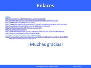 HERRAMIENTAS TIC APLICADAS AL AULA Miguel Barrera Lyx
Enlaces
Twitter:
http://www.slideshare.net/lizmargarita/uso-educativ...