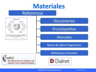 HERRAMIENTAS TIC APLICADAS AL AULA Miguel Barrera Lyx
Materiales
Referencia
Diccionarios
Enciclopedias
Manuales
Bases de d...