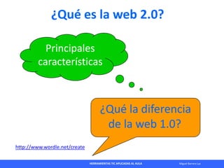 HERRAMIENTAS TIC APLICADAS AL AULA Miguel Barrera Lyx
¿Qué es la web 2.0?
Principales
características
¿Qué la diferencia
d...