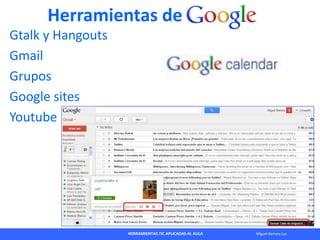 HERRAMIENTAS TIC APLICADAS AL AULA Miguel Barrera Lyx
Herramientas de
Gtalk y Hangouts
Gmail
Grupos
Google sites
Youtube
 