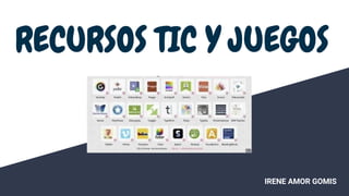 RECURSOS TIC Y JUEGOS
IRENE AMOR GOMIS
 
