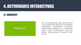 4. ACTIVIDADES INTERACTIVAS
4.1. EDUCAPLAY
Es una plataforma web que permite
crear diferentes tipos de actividades
educati...