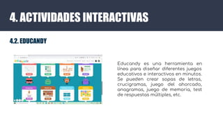 4. ACTIVIDADES INTERACTIVAS
4.2. EDUCANDY
Educandy es una herramienta en
línea para diseñar diferentes juegos
educativos e...