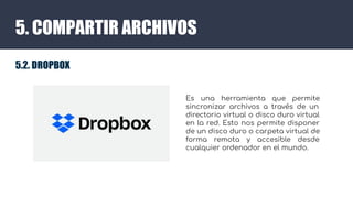 5. COMPARTIR ARCHIVOS
5.2. DROPBOX
Es una herramienta que permite
sincronizar archivos a través de un
directorio virtual o...