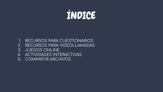 ÍNDICE
1. RECURSOS PARA CUESTIONARIOS
2. RECURSOS PARA VIDEOLLAMADAS
3. JUEGOS ONLINE
4. ACTIVIDADES INTERACTIVAS
5. COMPA...
