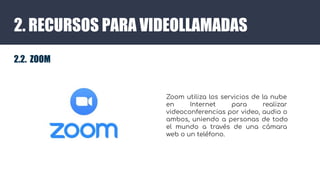 2. RECURSOS PARA VIDEOLLAMADAS
2.2. ZOOM
Zoom utiliza los servicios de la nube
en Internet para realizar
videoconferencias...