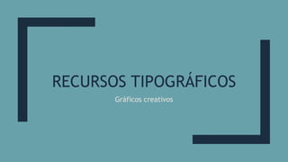 RECURSOS TIPOGRÁFICOS
Gráficos creativos
 