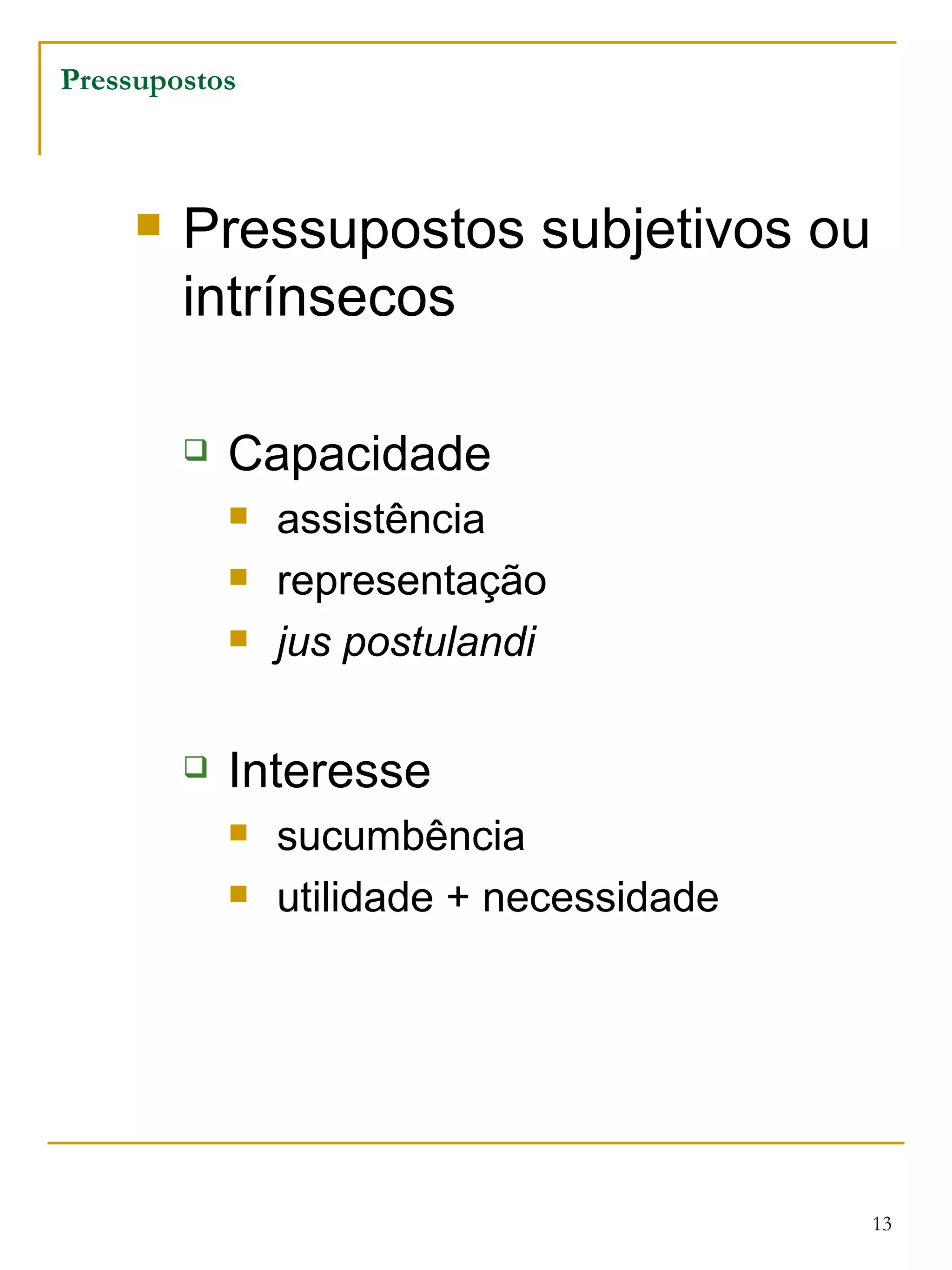Pressupostos subjetivos ou intrínsecos Capacidade assistência representação jus postulandi Interesse sucumbência utilidade + necessidade Pressupostos 