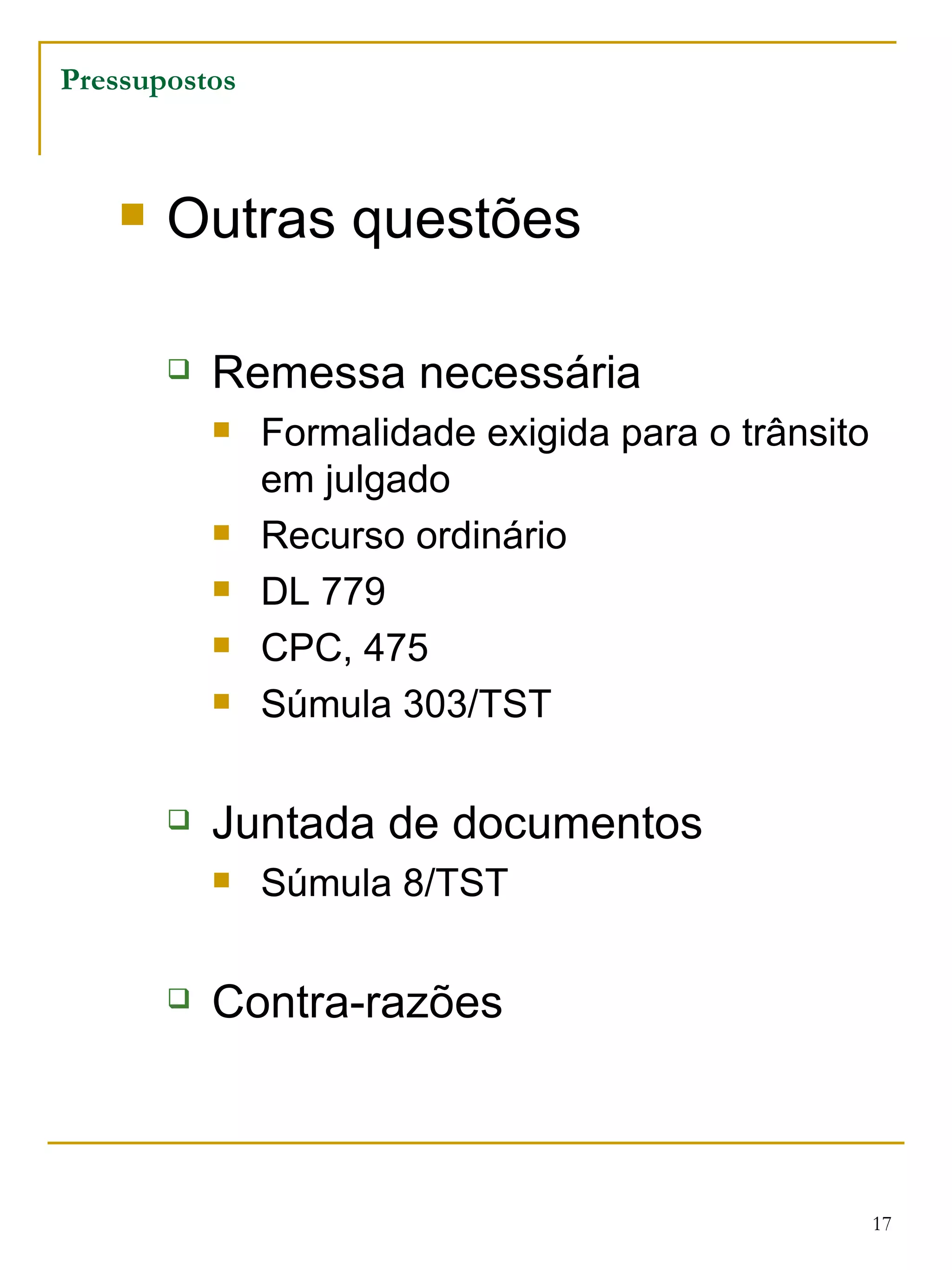 Pressupostos Outras questões Remessa necessária Formalidade exigida para o trânsito em julgado Recurso ordinário  DL 779 CPC, 475 Súmula 303/TST Juntada de documentos Súmula 8/TST Contra-razões 