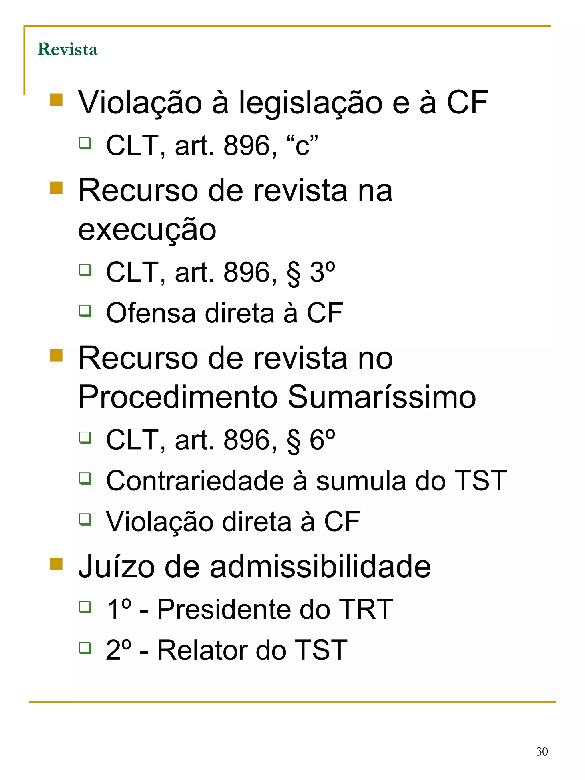 Violação à legislação e à CF CLT, art. 896, “c” Recurso de revista na execução CLT, art. 896, § 3º Ofensa direta à CF Recurso de revista no Procedimento Sumaríssimo CLT, art. 896, § 6º Contrariedade à sumula do TST Violação direta à CF Juízo de admissibilidade 1º - Presidente do TRT 2º - Relator do TST Revista 