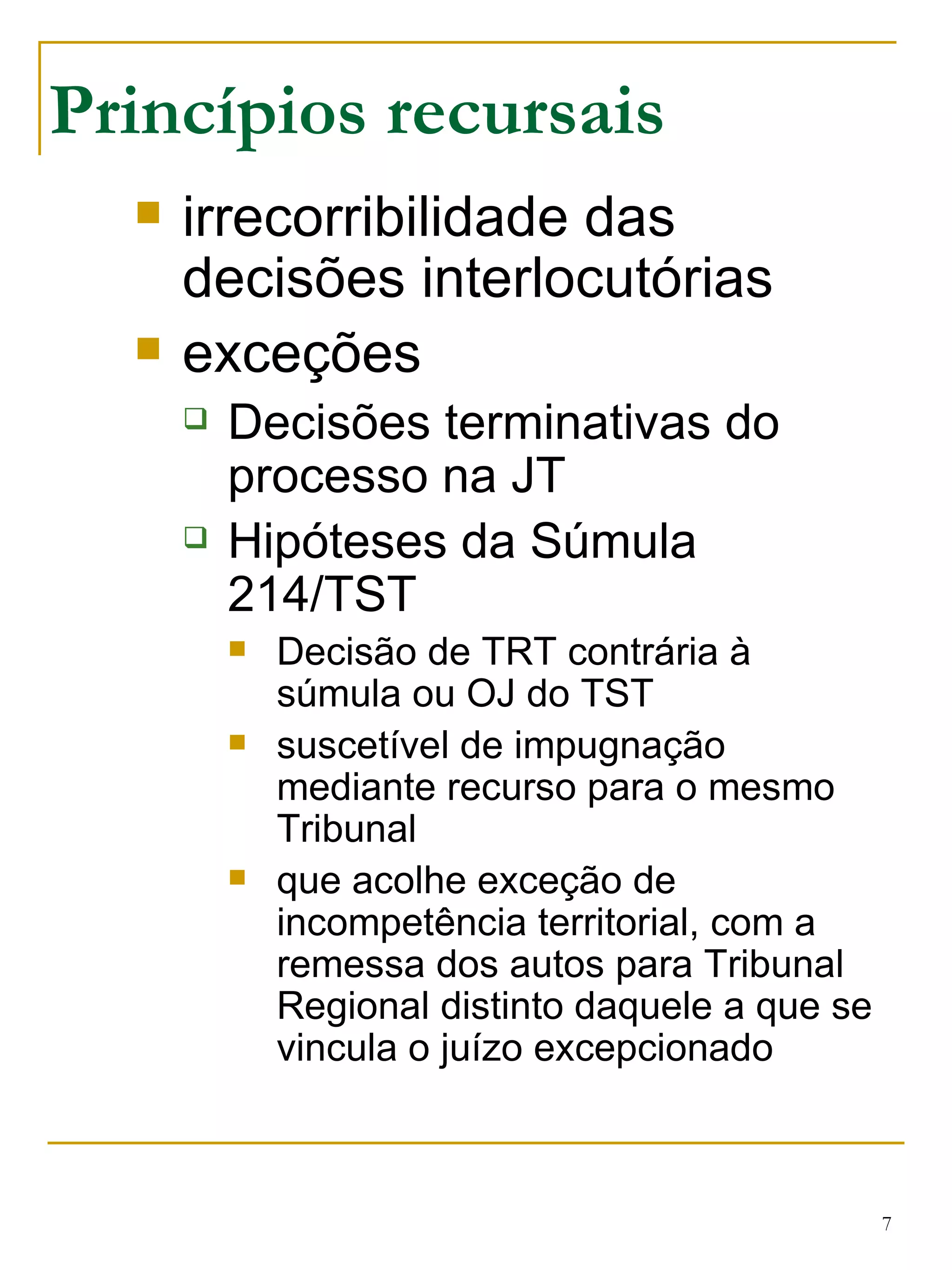 Princípios recursais irrecorribilidade das decisões interlocutórias exceções Decisões terminativas do processo na JT Hipóteses da Súmula 214/TST Decisão de TRT contrária à súmula ou OJ do TST suscetível de impugnação mediante recurso para o mesmo Tribunal que acolhe exceção de incompetência territorial, com a remessa dos autos para Tribunal Regional distinto daquele a que se vincula o juízo excepcionado 
