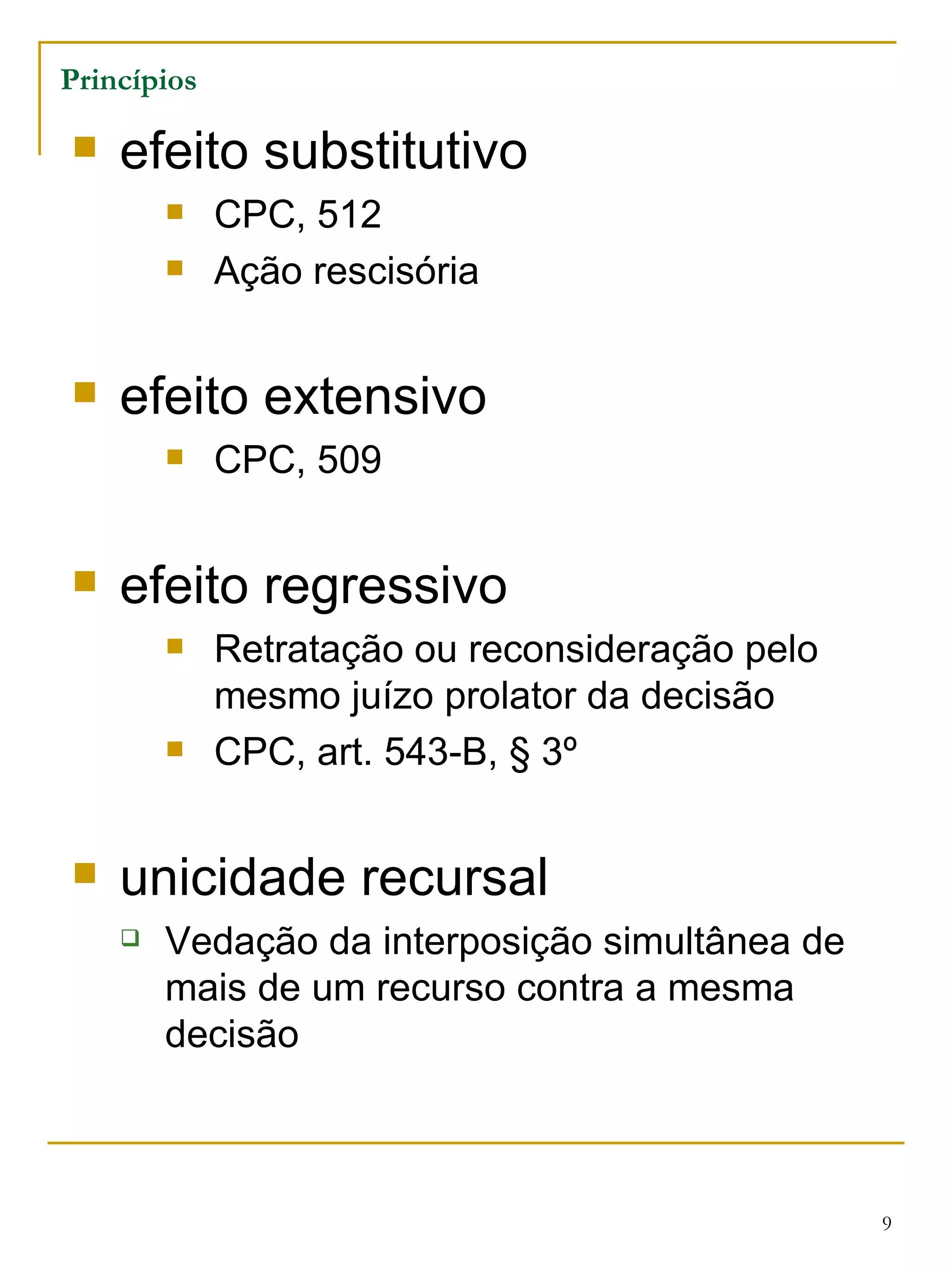 efeito substitutivo CPC, 512 Ação rescisória efeito extensivo CPC, 509 efeito regressivo Retratação ou reconsideração pelo mesmo juízo prolator da decisão CPC, art. 543-B, § 3º unicidade recursal Vedação da interposição simultânea de mais de um recurso contra a mesma decisão Princípios 