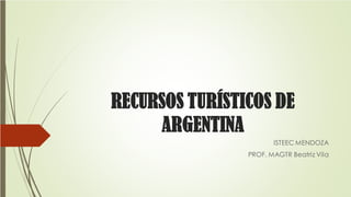 RECURSOS TURÍSTICOS DE
ARGENTINA
ISTEEC MENDOZA
PROF. MAGTR Beatriz Vila
 