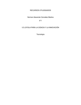 RECURSOS UTILIZASADOS
Norman Alexander González Medina
9°1
I.E LOYOLA PARA LA CIENCIA Y LA INNOVACIÓN
Tecnología
 