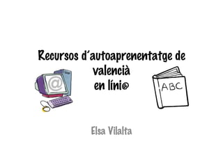 Recursos d’autoaprenentatge de valencià en líni@ Elsa Vilalta 